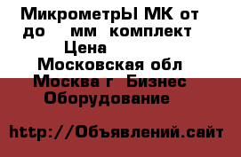 МикрометрЫ МК от 0 до 100мм.(комплект) › Цена ­ 1 500 - Московская обл., Москва г. Бизнес » Оборудование   